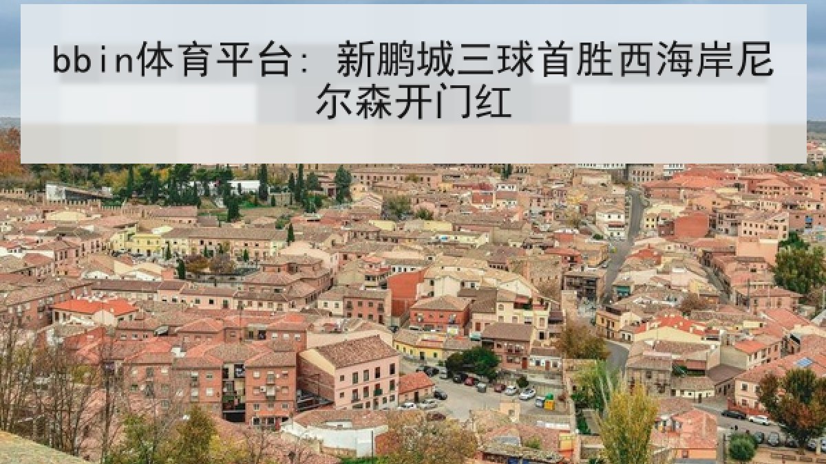 bbin体育平台: 新鹏城三球首胜西海岸尼尔森开门红 bbin体育平台: 新鹏城三球首胜西海岸尼尔森开门红
